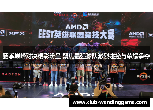 赛季巅峰对决精彩纷呈 聚焦最强球队激烈碰撞与荣耀争夺 赛季巅峰对决精彩纷呈 聚焦最强球队激烈碰撞与荣耀争夺