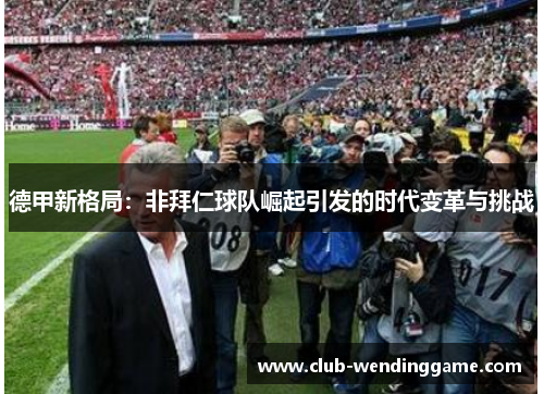 德甲新格局：非拜仁球队崛起引发的时代变革与挑战