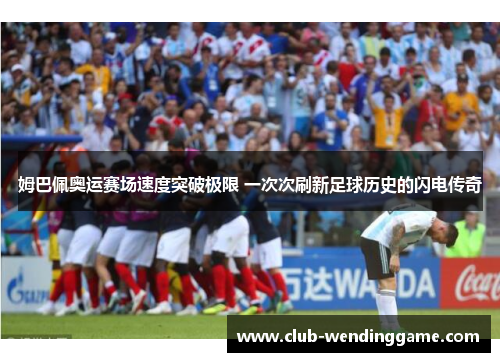 姆巴佩奥运赛场速度突破极限 一次次刷新足球历史的闪电传奇 姆巴佩奥运赛场速度突破极限 一次次刷新足球历史的闪电传奇