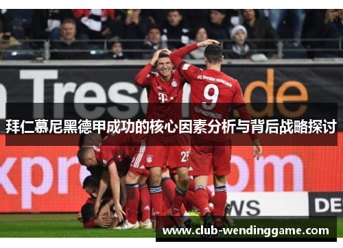 拜仁慕尼黑德甲成功的核心因素分析与背后战略探讨