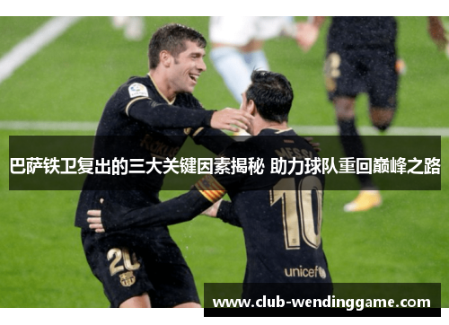 巴萨铁卫复出的三大关键因素揭秘 助力球队重回巅峰之路