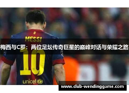 梅西与C罗：两位足坛传奇巨星的巅峰对话与荣耀之路