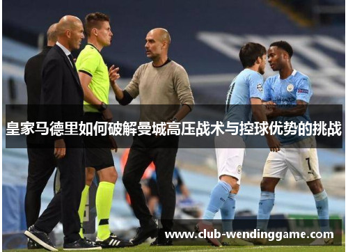 皇家马德里如何破解曼城高压战术与控球优势的挑战