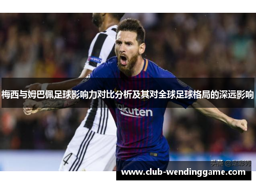 梅西与姆巴佩足球影响力对比分析及其对全球足球格局的深远影响