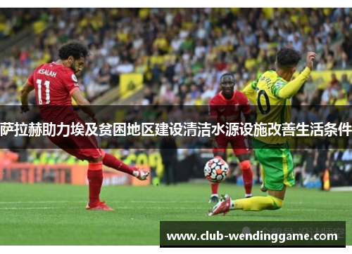 萨拉赫助力埃及贫困地区建设清洁水源设施改善生活条件 萨拉赫助力埃及贫困地区建设清洁水源设施改善生活条件