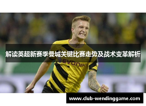 解读英超新赛季曼城关键比赛走势及战术变革解析