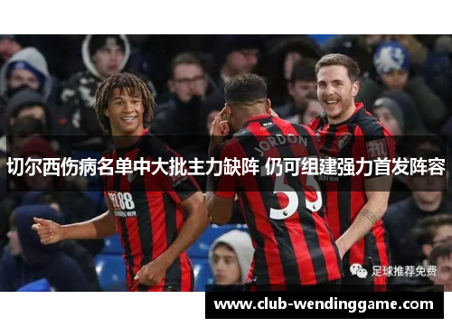 切尔西伤病名单中大批主力缺阵 仍可组建强力首发阵容 切尔西伤病名单中大批主力缺阵 仍可组建强力首发阵容