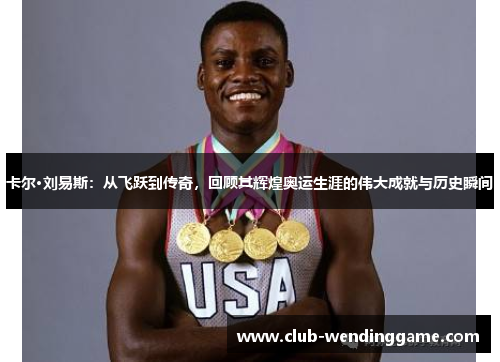 卡尔·刘易斯：从飞跃到传奇，回顾其辉煌奥运生涯的伟大成就与历史瞬间