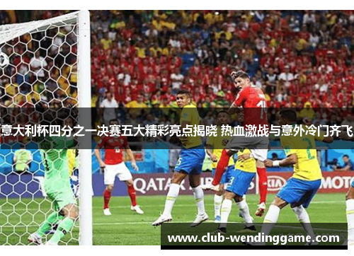 意大利杯四分之一决赛五大精彩亮点揭晓 热血激战与意外冷门齐飞