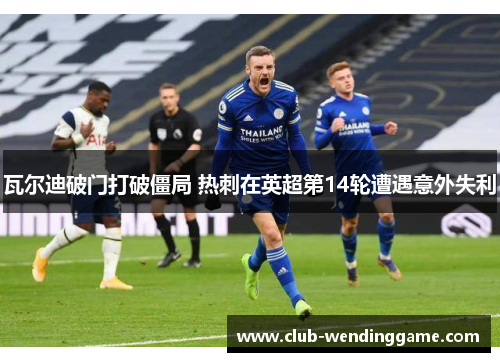 瓦尔迪破门打破僵局 热刺在英超第14轮遭遇意外失利