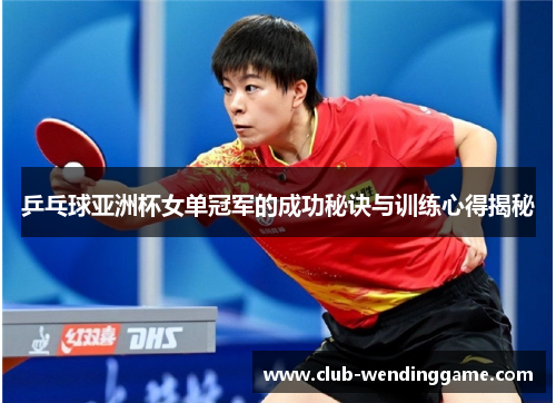 乒乓球亚洲杯女单冠军的成功秘诀与训练心得揭秘
