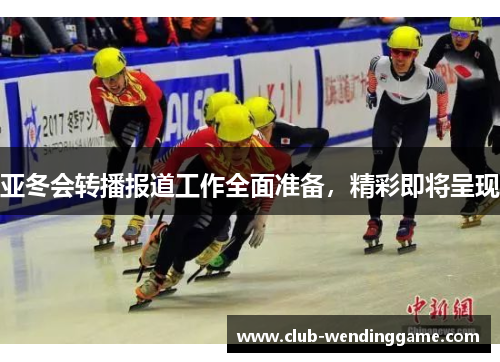 亚冬会转播报道工作全面准备，精彩即将呈现