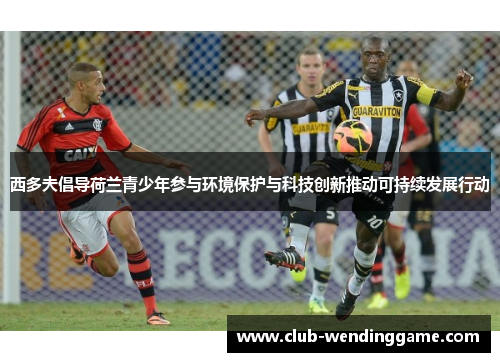 西多夫倡导荷兰青少年参与环境保护与科技创新推动可持续发展行动