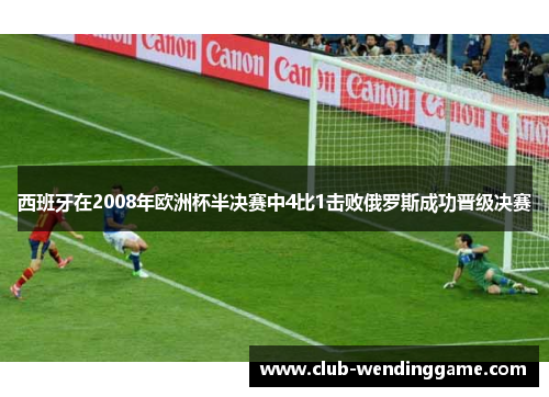 西班牙在2008年欧洲杯半决赛中4比1击败俄罗斯成功晋级决赛 西班牙在2008年欧洲杯半决赛中4比1击败俄罗斯成功晋级决赛