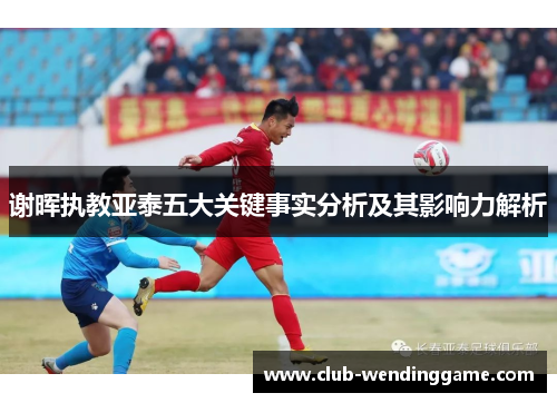 谢晖执教亚泰五大关键事实分析及其影响力解析