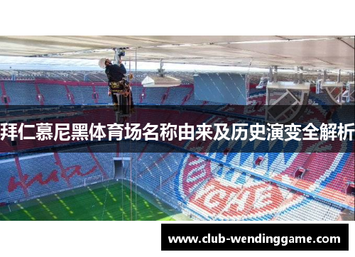 拜仁慕尼黑体育场名称由来及历史演变全解析