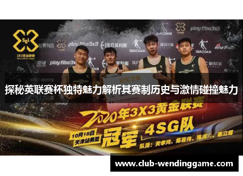 探秘英联赛杯独特魅力解析其赛制历史与激情碰撞魅力