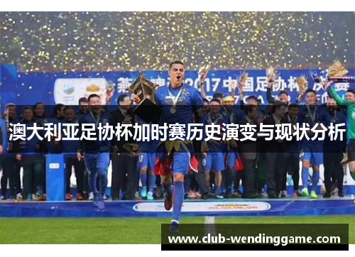 澳大利亚足协杯加时赛历史演变与现状分析 澳大利亚足协杯加时赛历史演变与现状分析