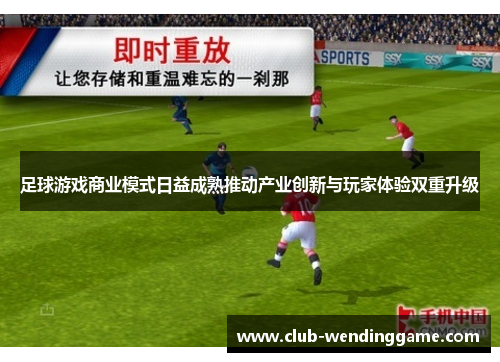 足球游戏商业模式日益成熟推动产业创新与玩家体验双重升级 足球游戏商业模式日益成熟推动产业创新与玩家体验双重升级