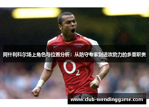 阿什利科尔场上角色与位置分析：从防守专家到进攻助力的多重职责