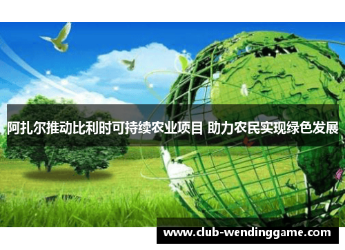 阿扎尔推动比利时可持续农业项目 助力农民实现绿色发展