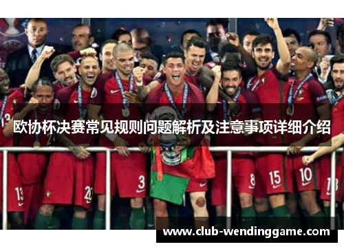 欧协杯决赛常见规则问题解析及注意事项详细介绍 欧协杯决赛常见规则问题解析及注意事项详细介绍
