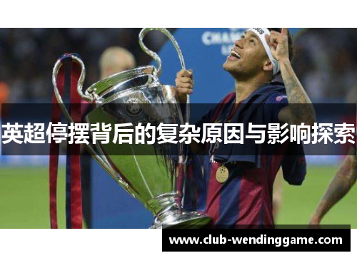 英超停摆背后的复杂原因与影响探索 英超停摆背后的复杂原因与影响探索