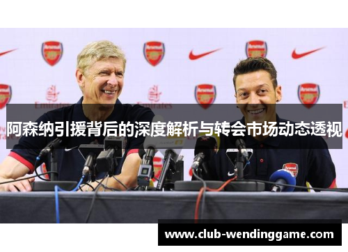 阿森纳引援背后的深度解析与转会市场动态透视