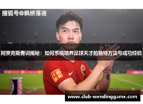 阿贾克斯青训揭秘：如何系统培养足球天才的独特方法与成功经验