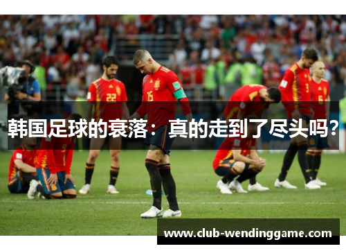 韩国足球的衰落：真的走到了尽头吗？