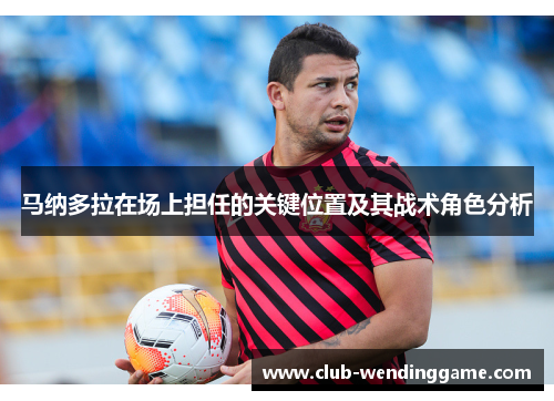 马纳多拉在场上担任的关键位置及其战术角色分析