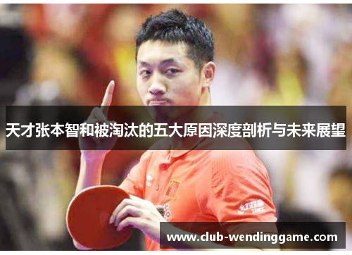 天才张本智和被淘汰的五大原因深度剖析与未来展望