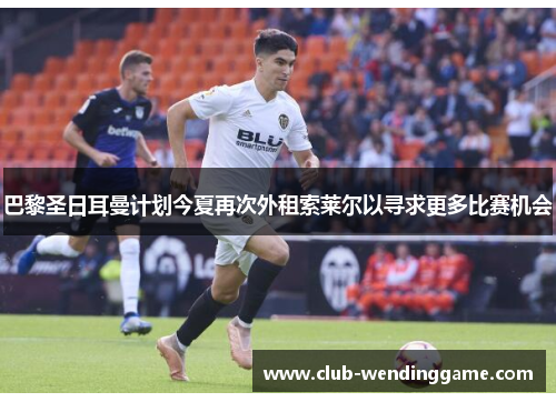 巴黎圣日耳曼计划今夏再次外租索莱尔以寻求更多比赛机会