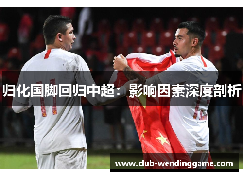 归化国脚回归中超：影响因素深度剖析